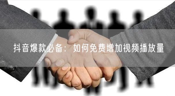 抖音爆款必备:如何免费增加视频播放量