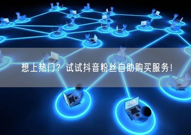 想上热门?试试抖音粉丝自助购买服务!