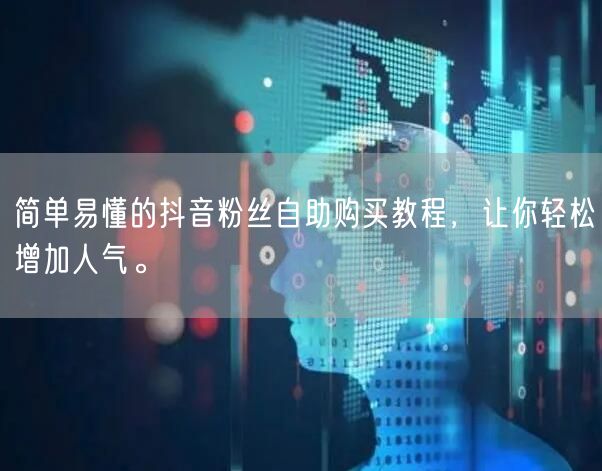 简单易懂的抖音粉丝自助购买教程,让你轻松增加人气。