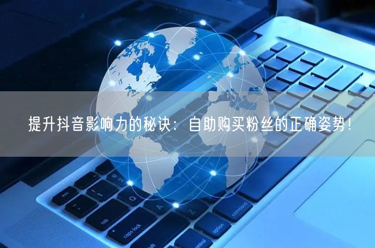 提升抖音影响力的秘诀:自助购买粉丝的正确姿势!