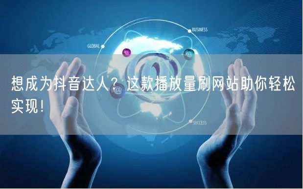 想成为抖音达人?这款播放量刷网站助你轻松实现!