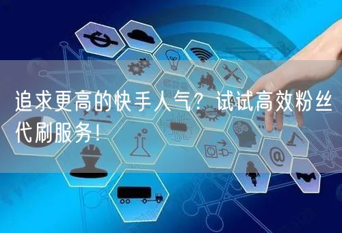 追求更高的快手人气?试试高效粉丝代刷服务!