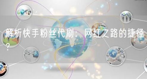 解析快手粉丝代刷：网红之路的捷径？