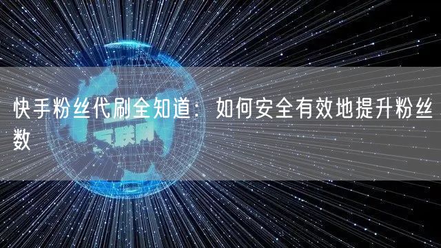 快手粉丝代刷全知道：如何安全有效地提升粉丝数