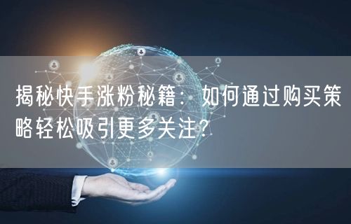 揭秘快手涨粉秘籍:如何通过购买策略轻松吸引更多关注?