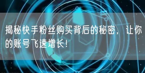 揭秘快手粉丝购买背后的秘密,让你的账号飞速增长!