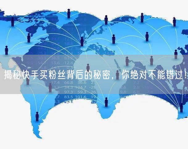 揭秘快手买粉丝背后的秘密,你绝对不能错过!