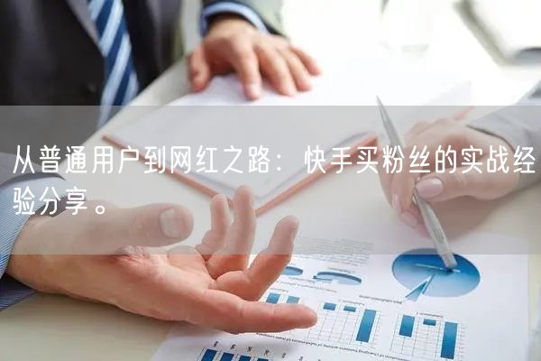 从普通用户到网红之路:快手买粉丝的实战经验分享。