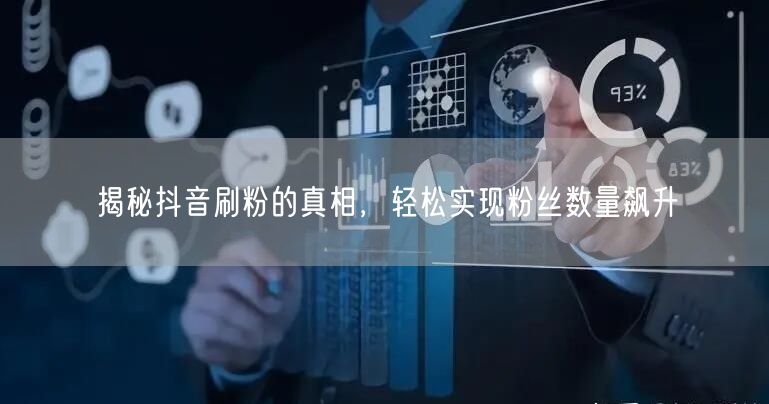 揭秘抖音刷粉的真相,轻松实现粉丝数量飙升