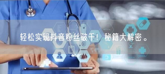 轻松实现抖音粉丝破千!秘籍大解密。