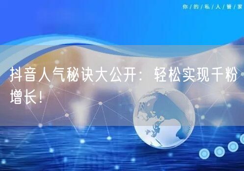 抖音人气秘诀大公开:轻松实现千粉增长!