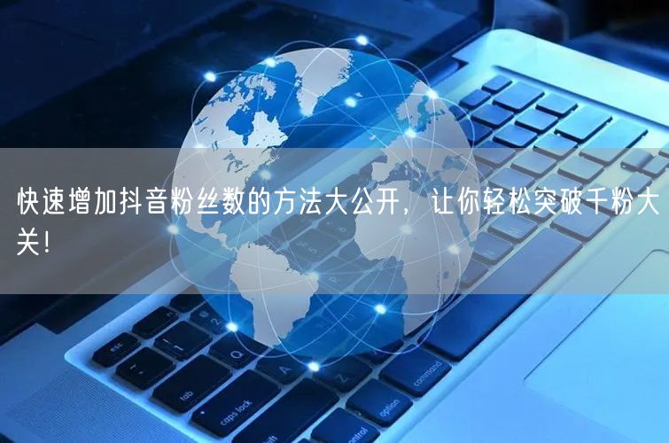快速增加抖音粉丝数的方法大公开,让你轻松突破千粉大关!