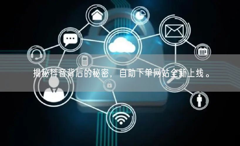 揭秘抖音背后的秘密,自助下单网站全新上线。