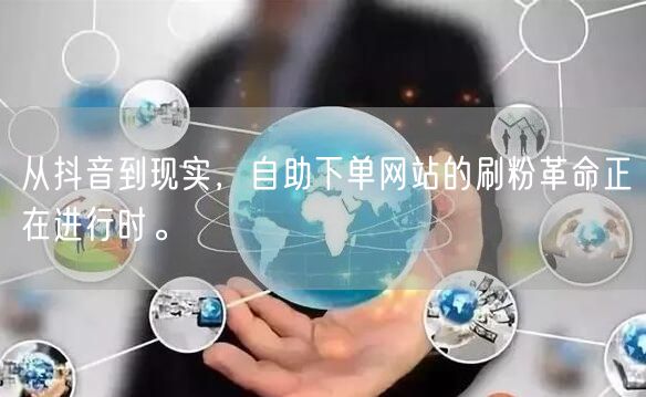 从抖音到现实,自助下单网站的刷粉革命正在进行时。
