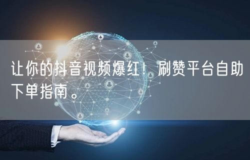 让你的抖音视频爆红!刷赞平台自助下单指南。