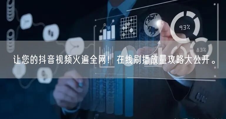 让您的抖音视频火遍全网！在线刷播放量攻略大公开。