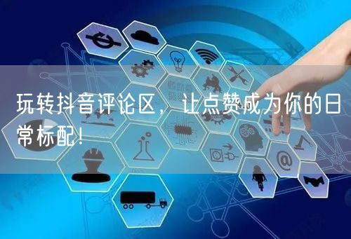玩转抖音评论区,让点赞成为你的日常标配!