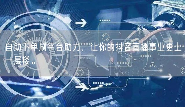 自助下单刷平台助力,让你的抖音直播事业更上一层楼。