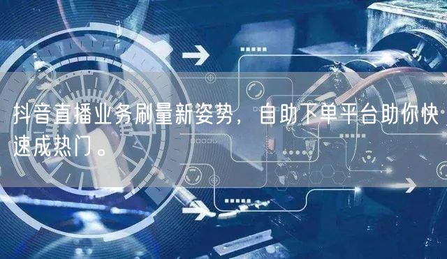 抖音直播业务刷量新姿势,自助下单平台助你快速成热门。