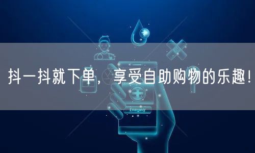 抖一抖就下单,享受自助购物的乐趣!