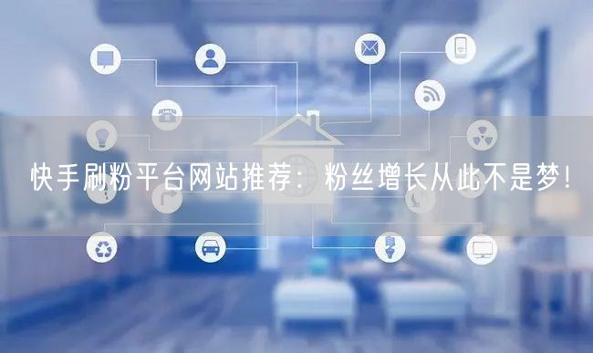 快手刷粉平台网站推荐:粉丝增长从此不是梦!