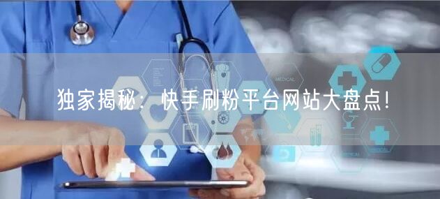独家揭秘:快手刷粉平台网站大盘点!