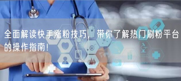 全面解读快手涨粉技巧,带你了解热门刷粉平台的操作指南!