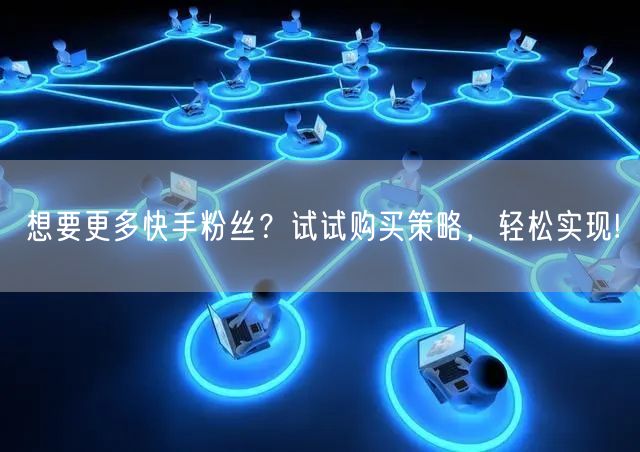 想要更多快手粉丝?试试购买策略,轻松实现!