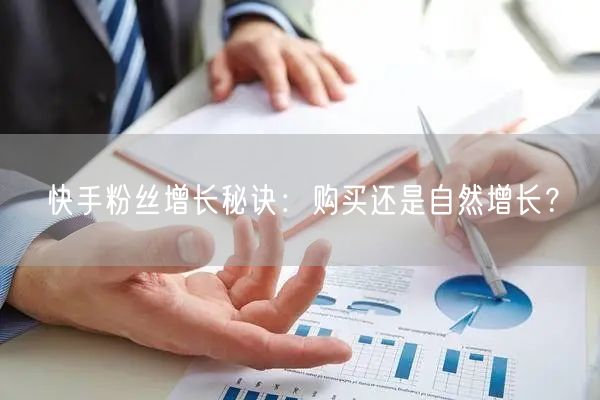 快手粉丝增长秘诀:购买还是自然增长?