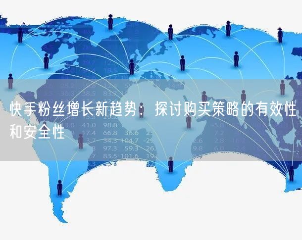 快手粉丝增长新趋势:探讨购买策略的有效性和安全性