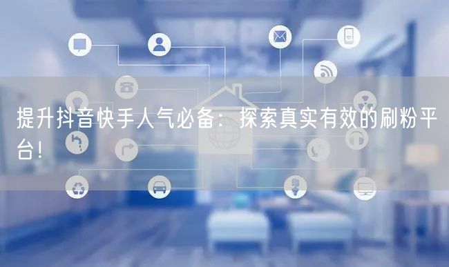 提升抖音快手人气必备:探索真实有效的刷粉平台!