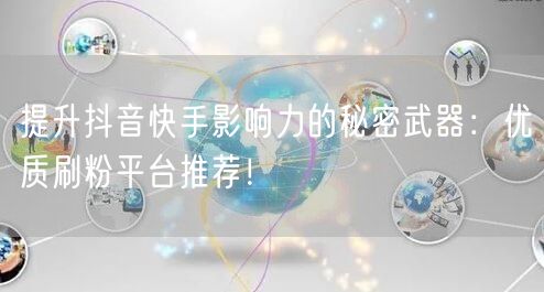 提升抖音快手影响力的秘密武器:优质刷粉平台推荐!