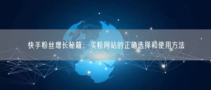 快手粉丝增长秘籍:买粉网站的正确选择和使用方法