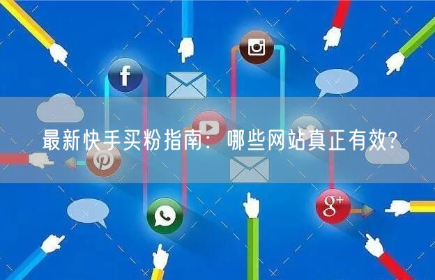 最新快手买粉指南:哪些网站真正有效?