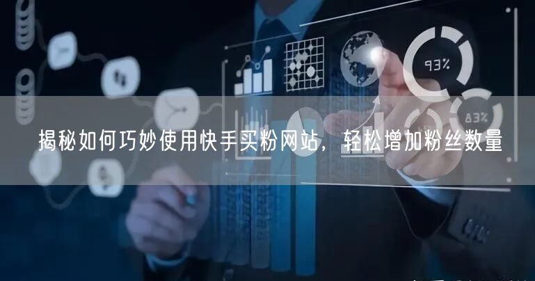 揭秘如何巧妙使用快手买粉网站,轻松增加粉丝数量