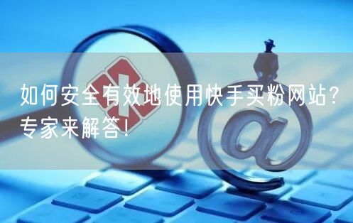 如何安全有效地使用快手买粉网站?专家来解答!