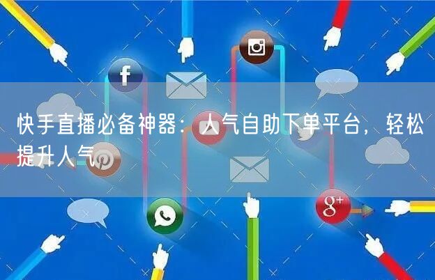 快手直播必备神器:人气自助下单平台,轻松提升人气