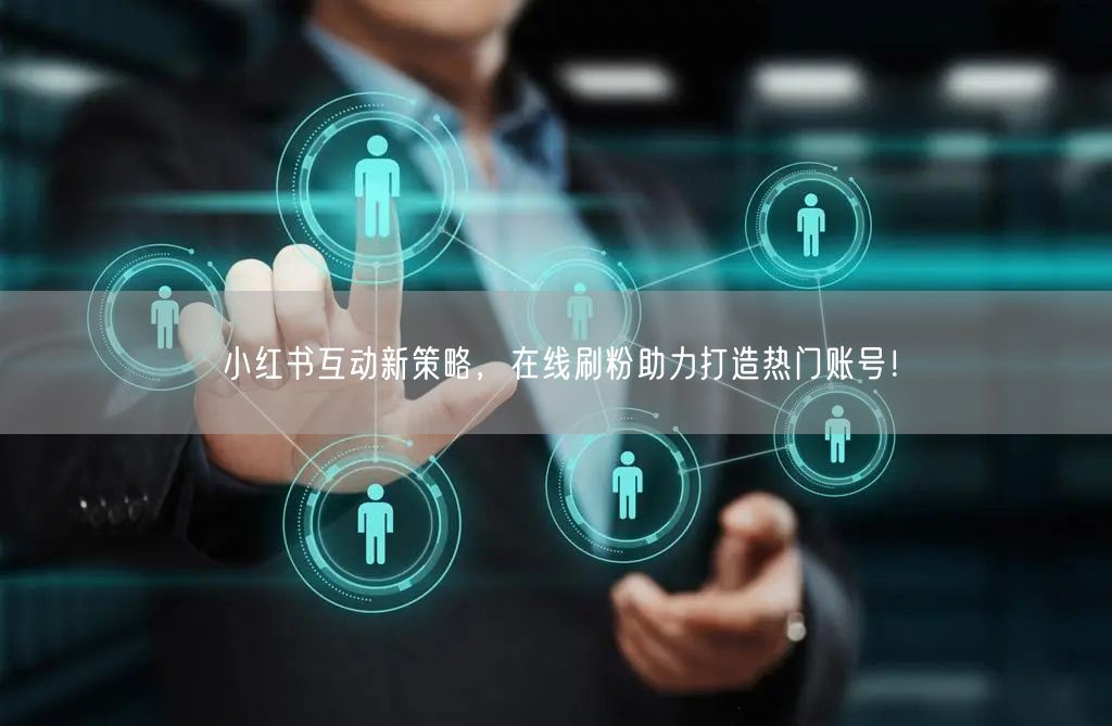 小红书互动新策略,在线刷粉助力打造热门账号!