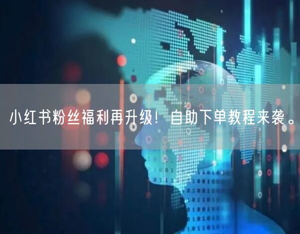 小红书粉丝福利再升级!自助下单教程来袭。