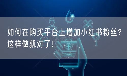 如何在购买平台上增加小红书粉丝?这样做就对了!